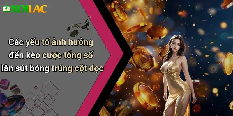 Các yếu tố ảnh hưởng đến kèo cược tổng số lần sút bóng trúng cột dọc