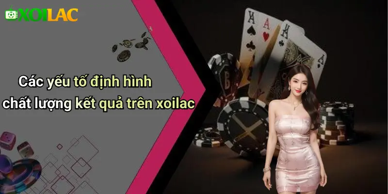 Các yếu tố định hình chất lượng kết quả trên xoilac