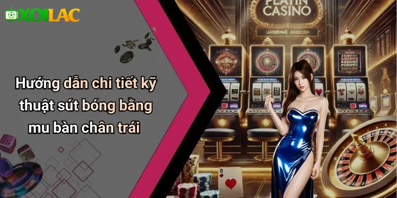 Hướng dẫn chi tiết kỹ thuật sút bóng bằng mu bàn chân trái