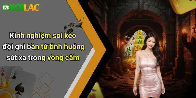 Kinh nghiệm soi kèo đội ghi bàn từ tình huống sút xa trong vòng cấm
