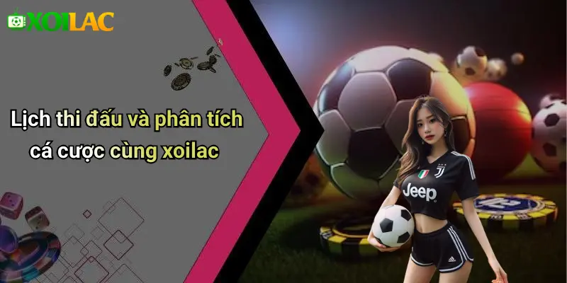 Lịch thi đấu và phân tích cá cược cùng xoilac