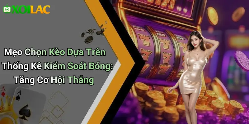 Mẹo Chọn Kèo Dựa Trên Thống Kê Kiểm Soát Bóng: Tăng Cơ Hội Thắng