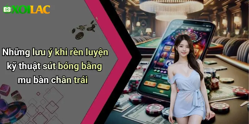 Những lưu ý khi rèn luyện kỹ thuật sút bóng bằng mu bàn chân trái