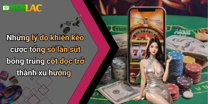 Những lý do khiến kèo cược tổng số lần sút bóng trúng cột dọc trở thành xu hướng