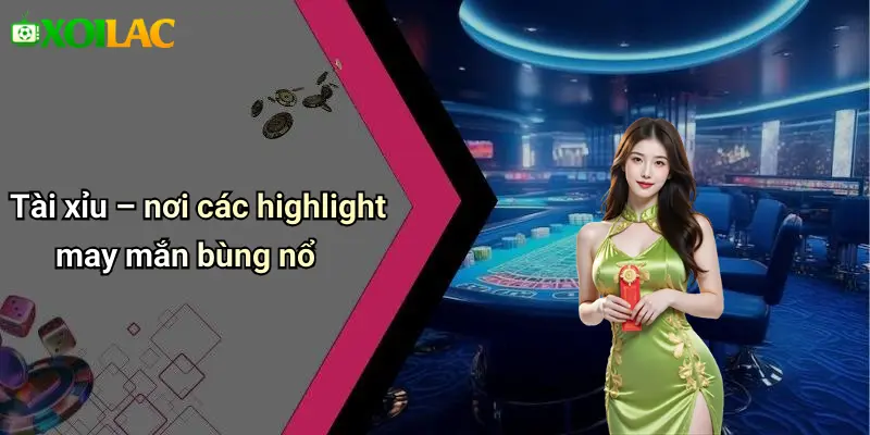 Tài xỉu – nơi các highlight may mắn bùng nổ