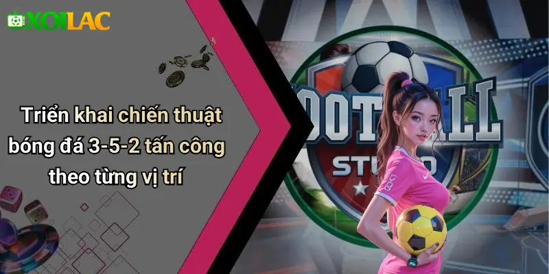 Triển khai chiến thuật bóng đá 3-5-2 tấn công theo từng vị trí