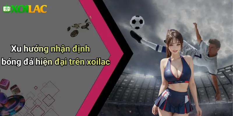 Xu hướng nhận định bóng đá hiện đại trên xoilac