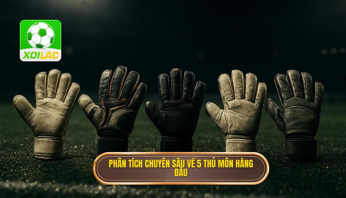 Phân tích Chuyên sâu về Top 5 Thủ Môn