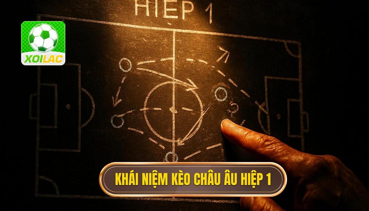 Khái niệm chuyên sâu về kèo châu âu hiệp 1