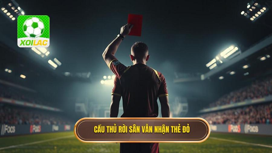 2. Cầu thủ rời sân vẫn nhận thẻ đỏ