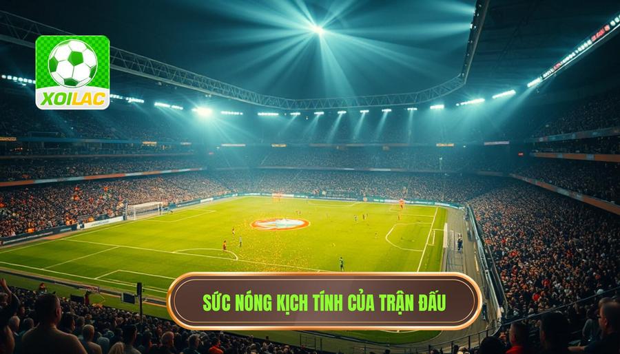 Giải mã hiện tượng: Tại sao trận đấu đang nóng lên từng phút?