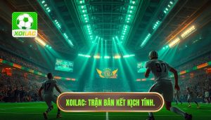 Trận đấu bán kết kịch tính: Khi bản lĩnh và định mệnh giao thoa trên sân cỏ